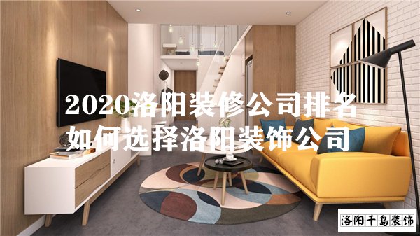 2020洛阳装修公司排名 如何选择洛阳装饰公司