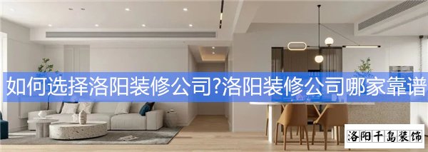 如何选择洛阳装修公司?洛阳装修公司哪家靠谱