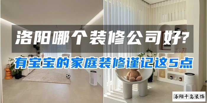 洛阳哪个装修公司好?有宝宝的家庭装修谨记这5点